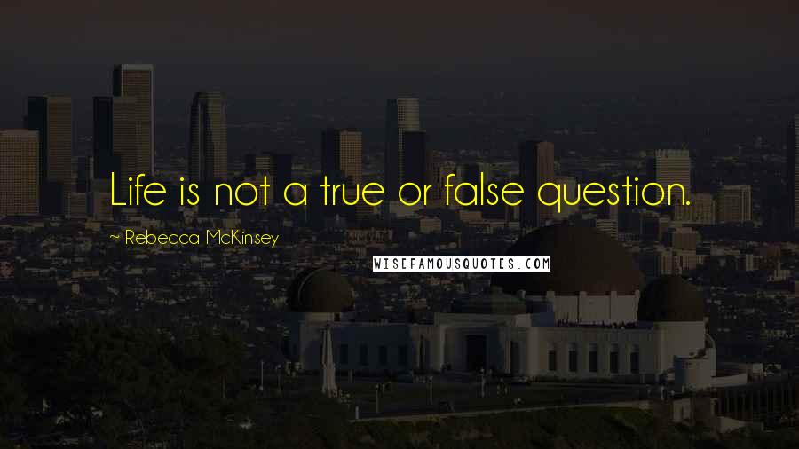 Rebecca McKinsey quotes: Life is not a true or false question.