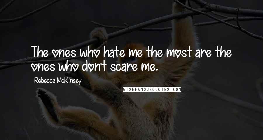 Rebecca McKinsey quotes: The ones who hate me the most are the ones who don't scare me.