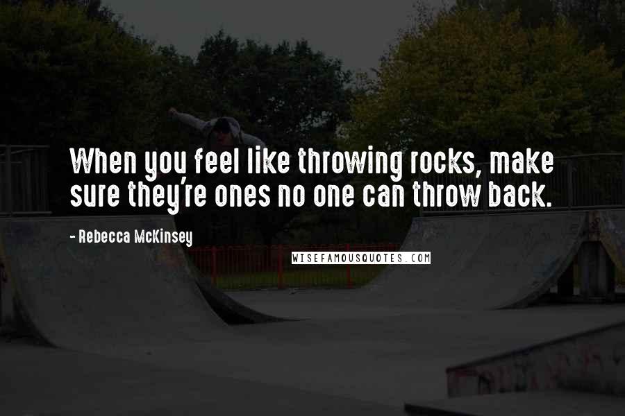 Rebecca McKinsey quotes: When you feel like throwing rocks, make sure they're ones no one can throw back.