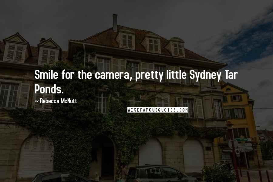 Rebecca McNutt quotes: Smile for the camera, pretty little Sydney Tar Ponds.