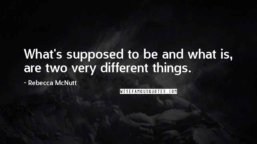 Rebecca McNutt quotes: What's supposed to be and what is, are two very different things.