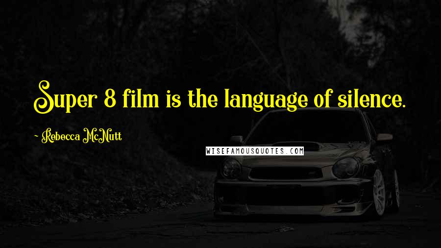 Rebecca McNutt quotes: Super 8 film is the language of silence.