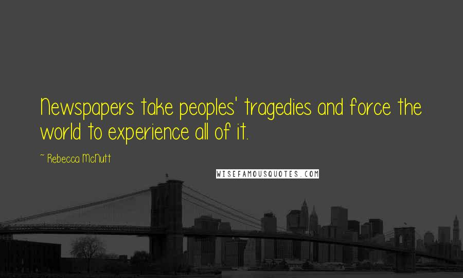 Rebecca McNutt quotes: Newspapers take peoples' tragedies and force the world to experience all of it.