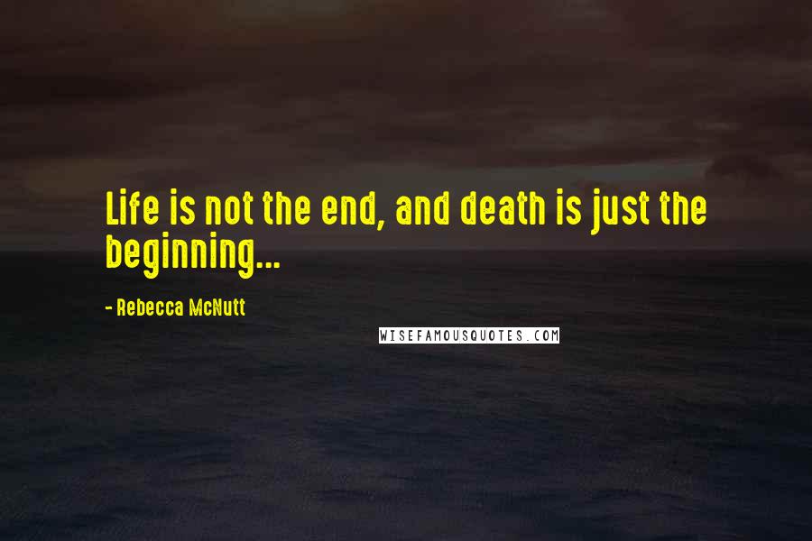 Rebecca McNutt quotes: Life is not the end, and death is just the beginning...