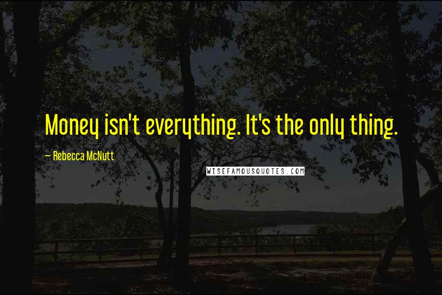 Rebecca McNutt quotes: Money isn't everything. It's the only thing.