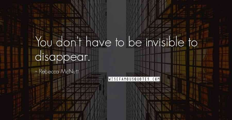 Rebecca McNutt quotes: You don't have to be invisible to disappear.