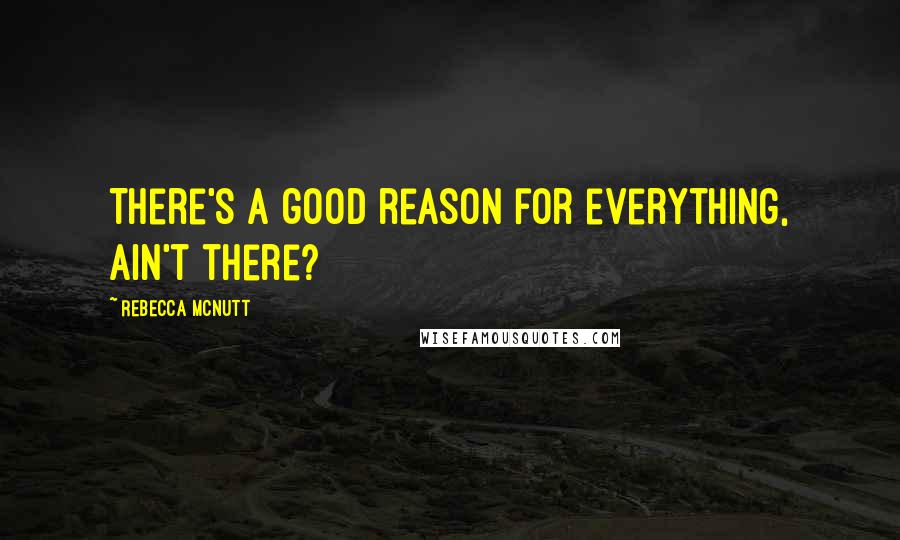 Rebecca McNutt quotes: There's a good reason for everything, ain't there?