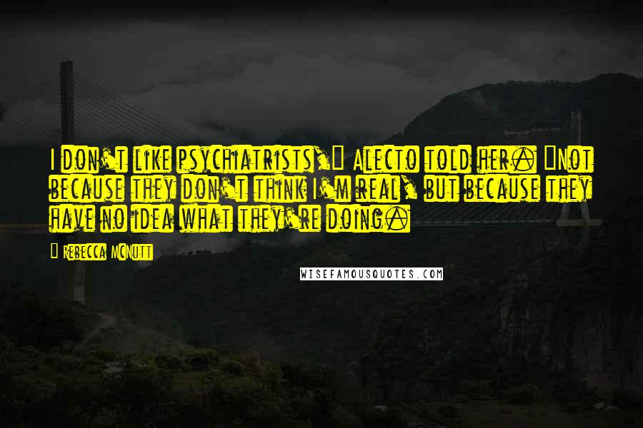 Rebecca McNutt quotes: I don't like psychiatrists," Alecto told her. "Not because they don't think I'm real, but because they have no idea what they're doing.