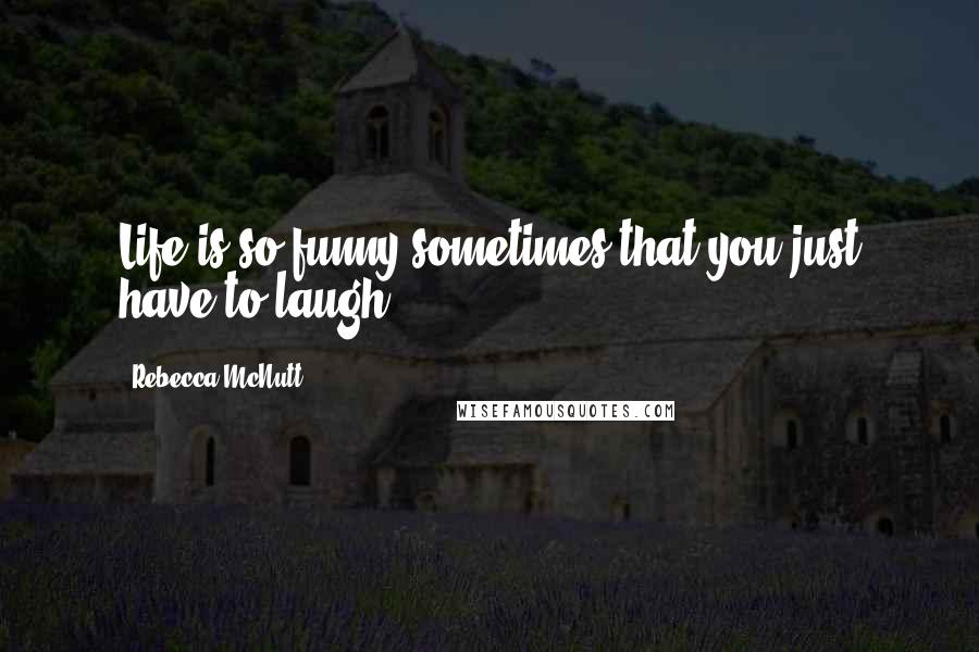 Rebecca McNutt quotes: Life is so funny sometimes that you just have to laugh.