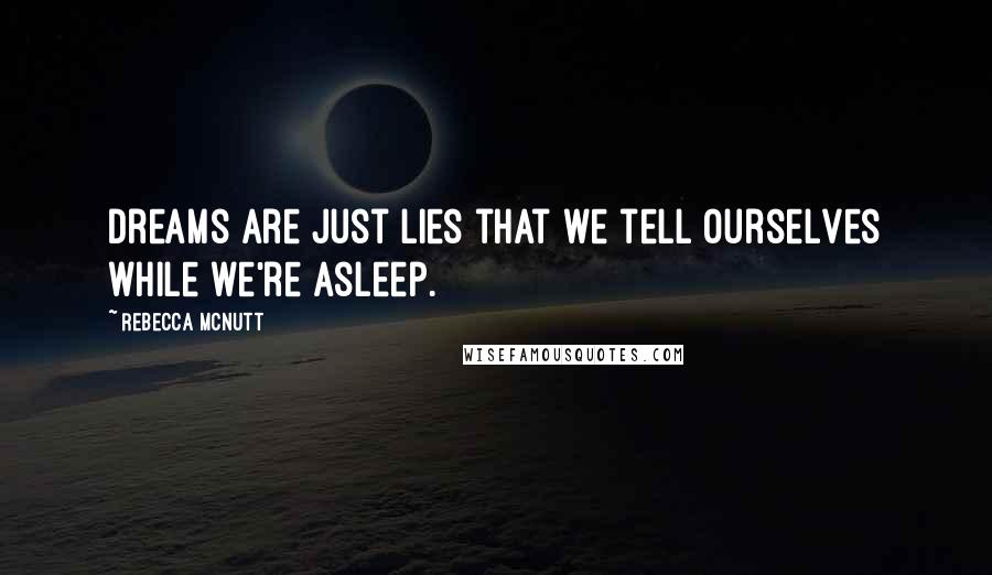 Rebecca McNutt quotes: Dreams are just lies that we tell ourselves while we're asleep.