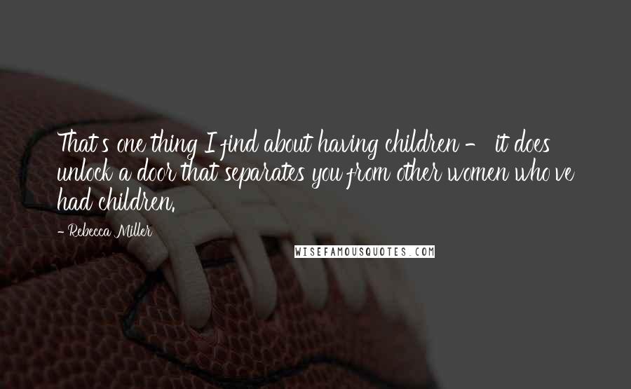 Rebecca Miller quotes: That's one thing I find about having children - it does unlock a door that separates you from other women who've had children.