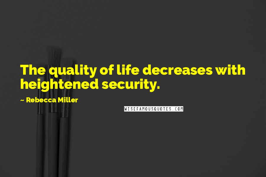 Rebecca Miller quotes: The quality of life decreases with heightened security.