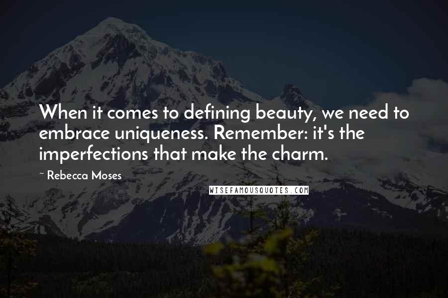 Rebecca Moses quotes: When it comes to defining beauty, we need to embrace uniqueness. Remember: it's the imperfections that make the charm. Rebecca Moses quotes: When it comes to defining beauty, we need to embrace uniqueness. Remember: it's the imperfections that make the charm.