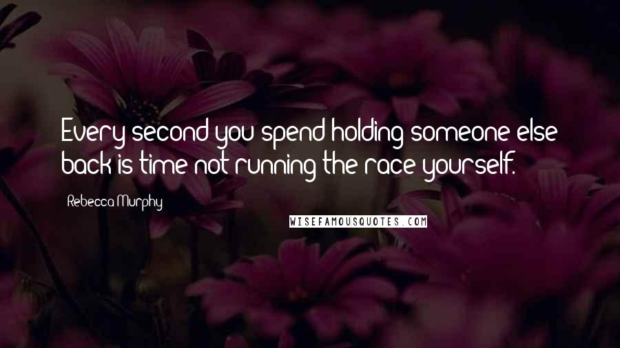 Rebecca Murphy quotes: Every second you spend holding someone else back is time not running the race yourself.