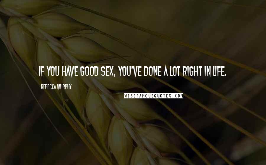 Rebecca Murphy quotes: If you have good sex, you've done a lot right in life.