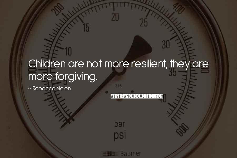 Rebecca Nolen quotes: Children are not more resilient, they are more forgiving.