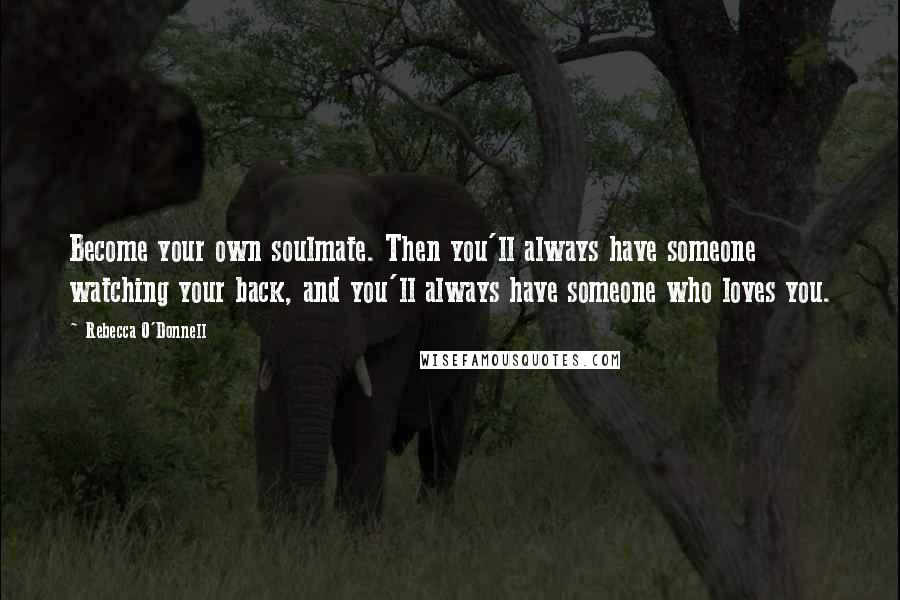 Rebecca O'Donnell quotes: Become your own soulmate. Then you'll always have someone watching your back, and you'll always have someone who loves you. Rebecca O'Donnell quotes: Become your own soulmate. Then you'll always have someone watching your back, and you'll always have someone who loves you.