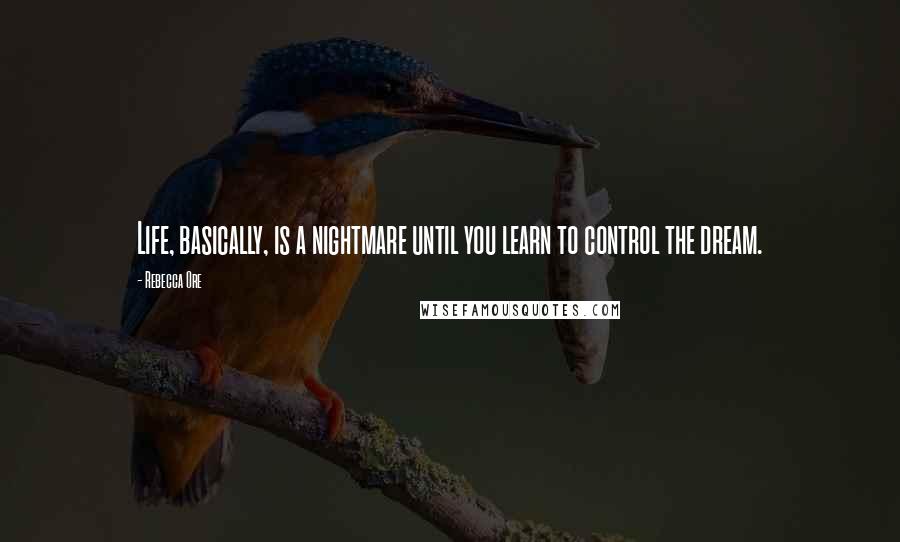 Rebecca Ore quotes: Life, basically, is a nightmare until you learn to control the dream.