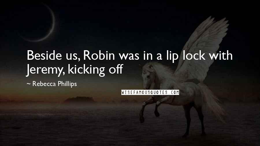 Rebecca Phillips quotes: Beside us, Robin was in a lip lock with Jeremy, kicking off