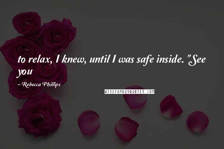 Rebecca Phillips quotes: to relax, I knew, until I was safe inside. "See you