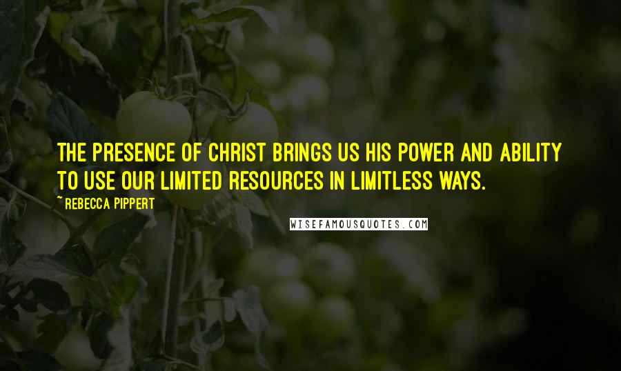 Rebecca Pippert quotes: The presence of Christ brings us his power and ability to use our limited resources in limitless ways.