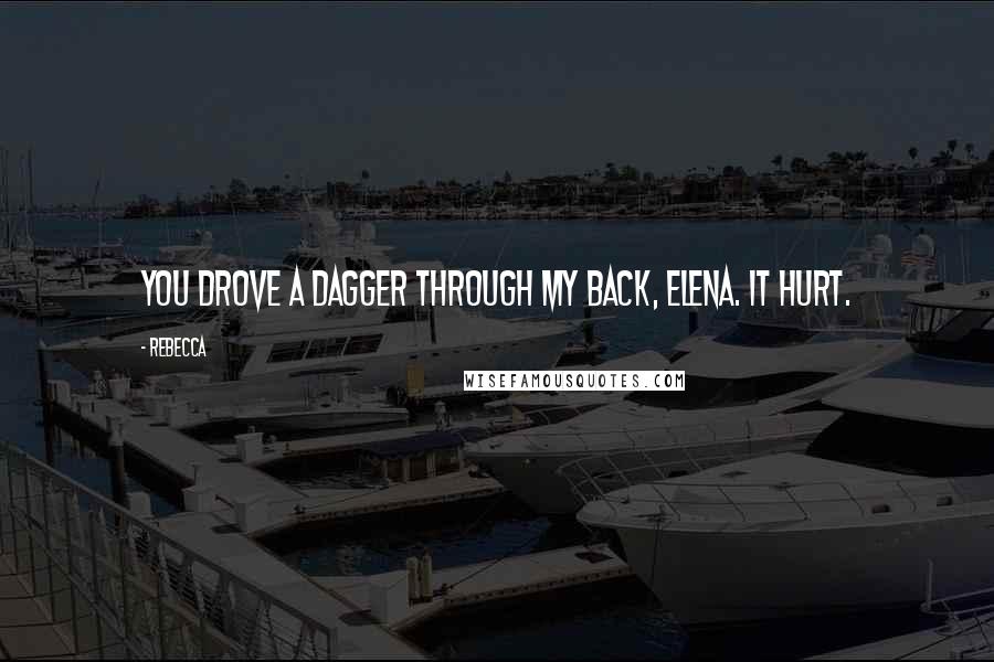 Rebecca quotes: You drove a dagger through my back, Elena. It hurt.