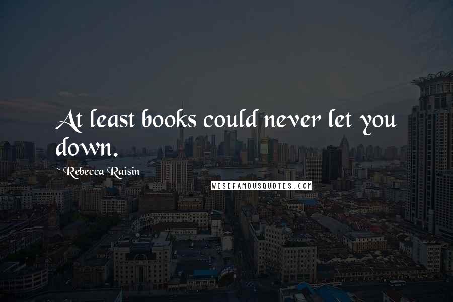 Rebecca Raisin quotes: At least books could never let you down.