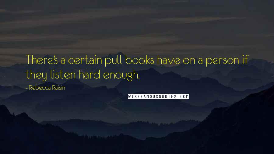 Rebecca Raisin quotes: There's a certain pull books have on a person if they listen hard enough.