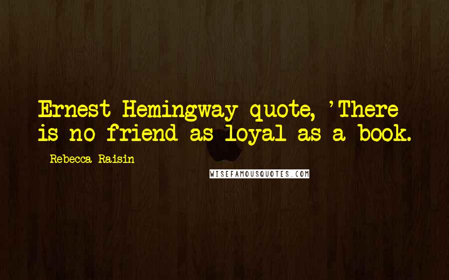 Rebecca Raisin quotes: Ernest Hemingway quote, 'There is no friend as loyal as a book.