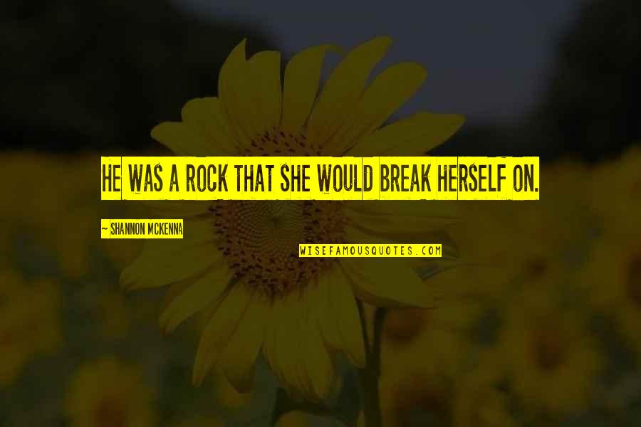 Rebecca Rinaldi Quotes By Shannon McKenna: He was a rock that she would break Rebecca Rinaldi Quotes By Shannon McKenna: He was a rock that she would break