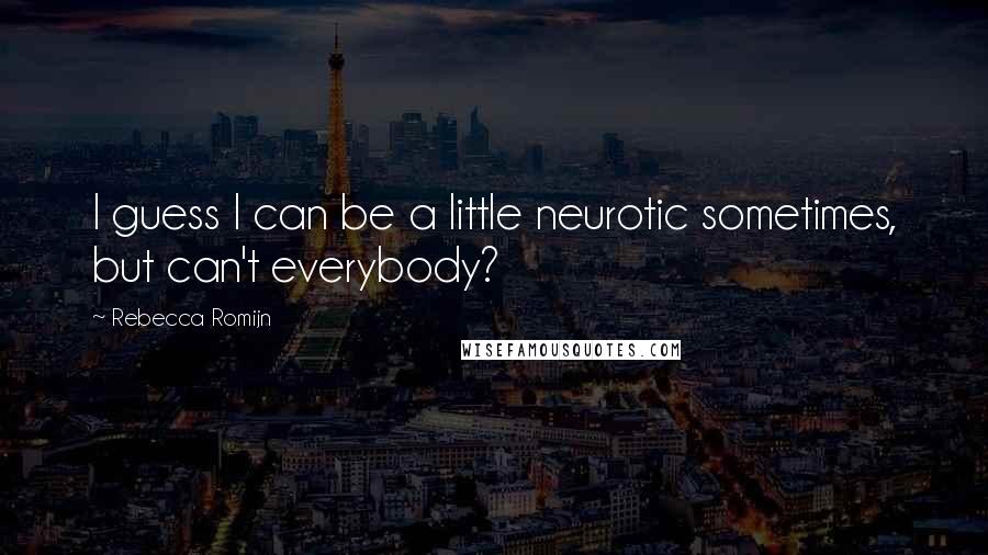 Rebecca Romijn quotes: I guess I can be a little neurotic sometimes, but can't everybody?