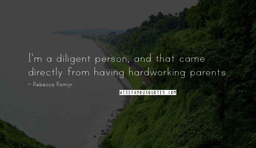 Rebecca Romijn quotes: I'm a diligent person, and that came directly from having hardworking parents.