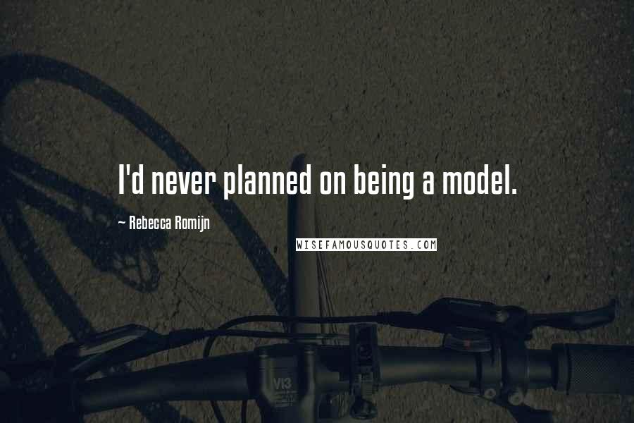 Rebecca Romijn quotes: I'd never planned on being a model.