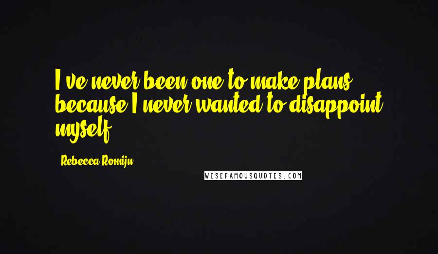 Rebecca Romijn quotes: I've never been one to make plans, because I never wanted to disappoint myself.