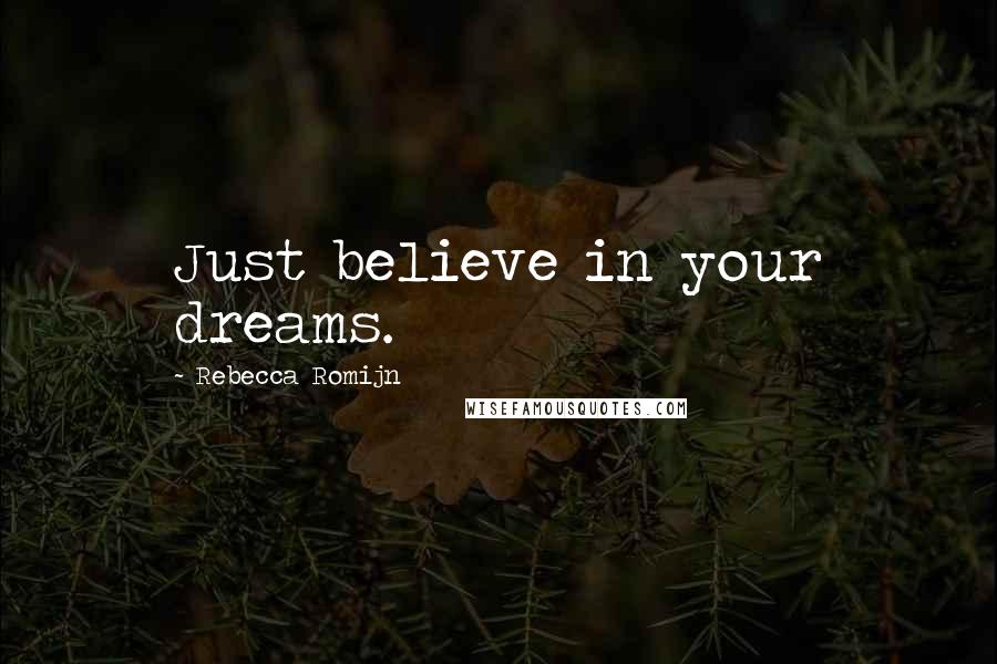 Rebecca Romijn quotes: Just believe in your dreams.