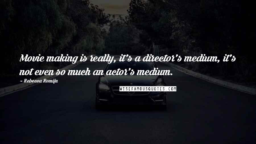 Rebecca Romijn quotes: Movie making is really, it's a director's medium, it's not even so much an actor's medium.