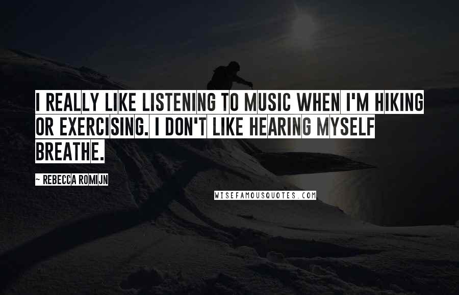 Rebecca Romijn quotes: I really like listening to music when I'm hiking or exercising. I don't like hearing myself breathe. Rebecca Romijn quotes: I really like listening to music when I'm hiking or exercising. I don't like hearing myself breathe.