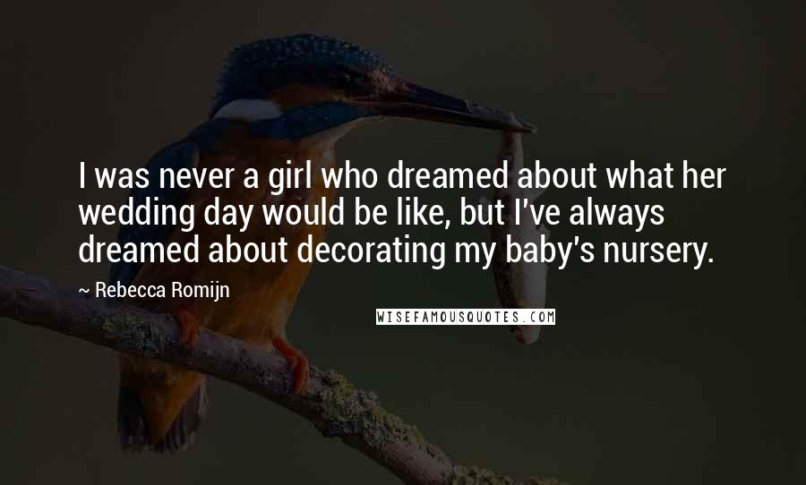 Rebecca Romijn quotes: I was never a girl who dreamed about what her wedding day would be like, but I've always dreamed about decorating my baby's nursery. Rebecca Romijn quotes: I was never a girl who dreamed about what her wedding day would be like, but I've always dreamed about decorating my baby's nursery.