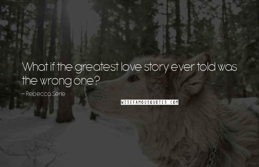 Rebecca Serle quotes: What if the greatest love story ever told was the wrong one?