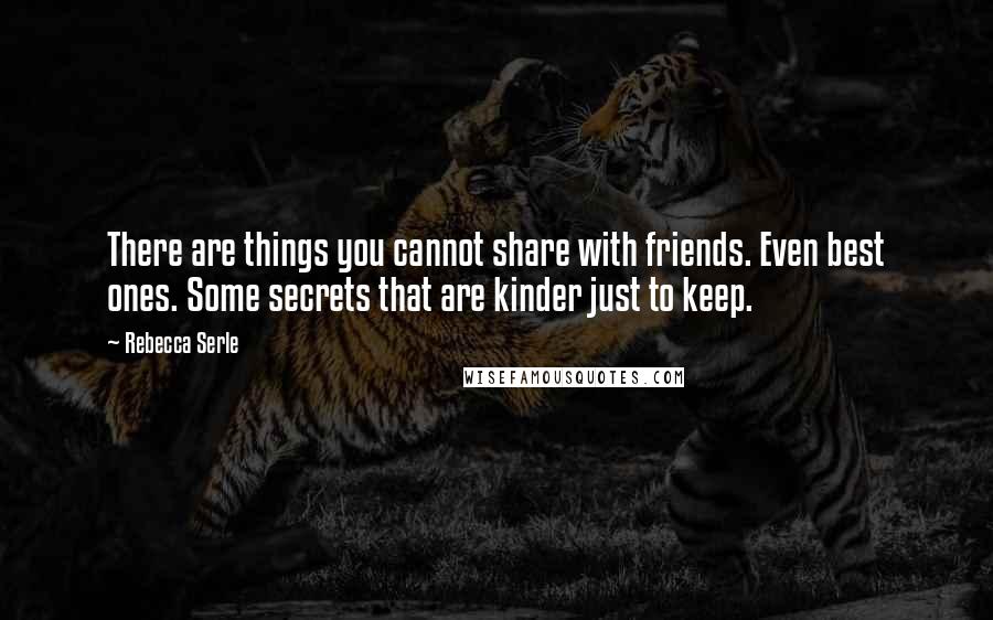Rebecca Serle quotes: There are things you cannot share with friends. Even best ones. Some secrets that are kinder just to keep.
