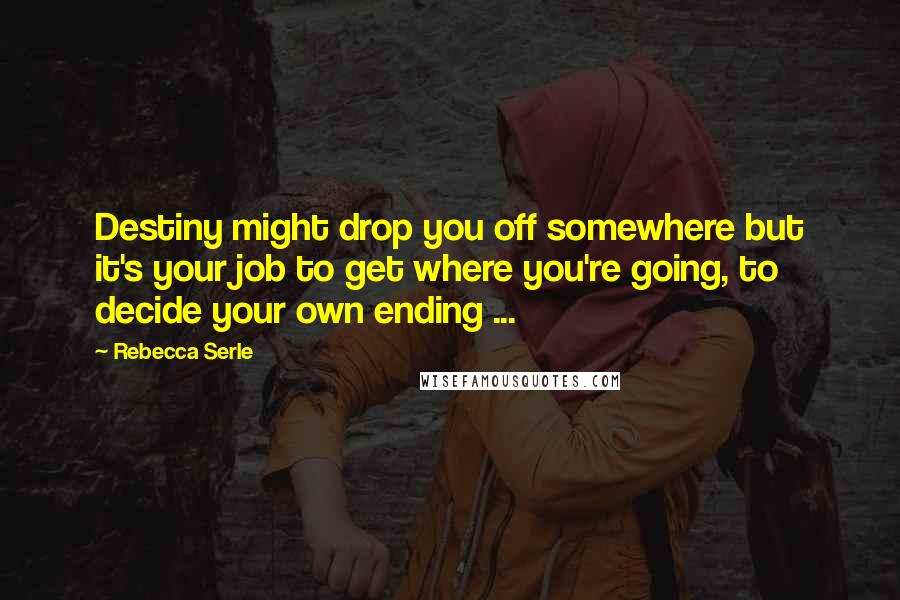 Rebecca Serle quotes: Destiny might drop you off somewhere but it's your job to get where you're going, to decide your own ending ... Rebecca Serle quotes: Destiny might drop you off somewhere but it's your job to get where you're going, to decide your own ending ...
