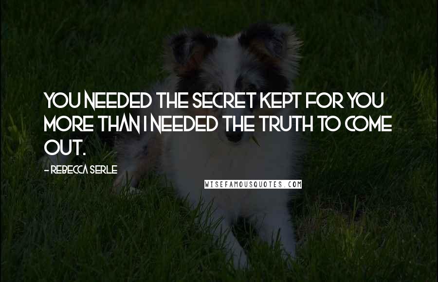 Rebecca Serle quotes: You needed the secret kept for you more than I needed the truth to come out.
