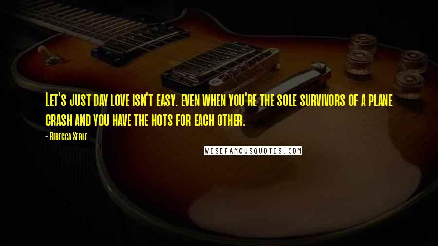 Rebecca Serle quotes: Let's just day love isn't easy. even when you're the sole survivors of a plane crash and you have the hots for each other.