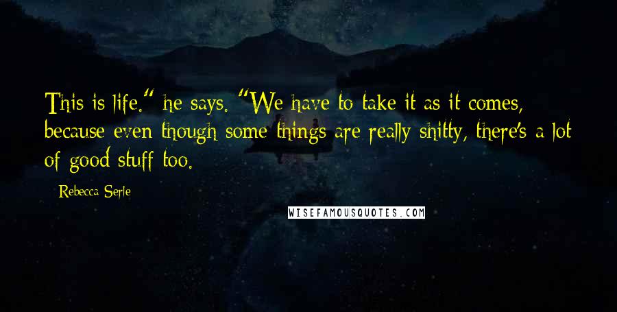 Rebecca Serle quotes: This is life." he says. "We have to take it as it comes, because even though some things are really shitty, there's a lot of good stuff too.