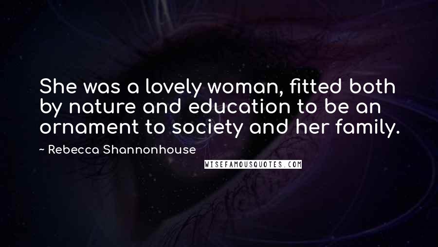 Rebecca Shannonhouse quotes: She was a lovely woman, fitted both by nature and education to be an ornament to society and her family.