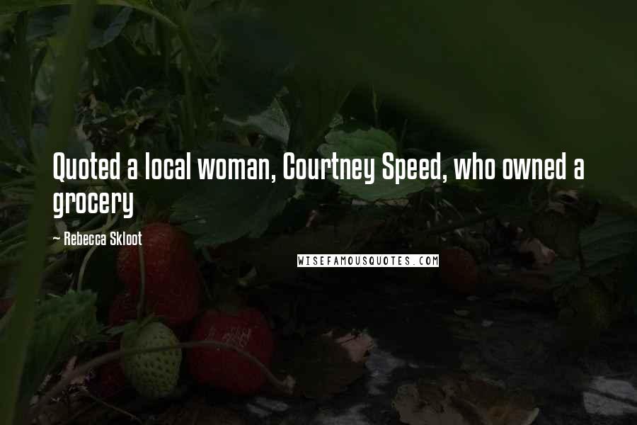 Rebecca Skloot quotes: Quoted a local woman, Courtney Speed, who owned a grocery