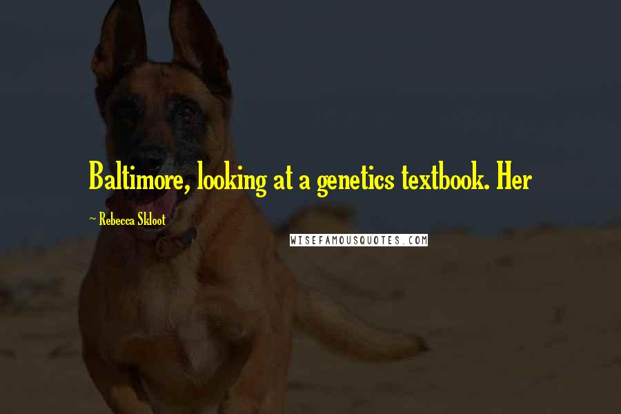 Rebecca Skloot quotes: Baltimore, looking at a genetics textbook. Her