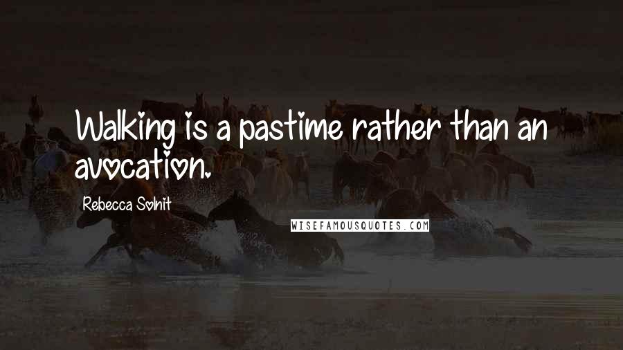 Rebecca Solnit quotes: Walking is a pastime rather than an avocation.