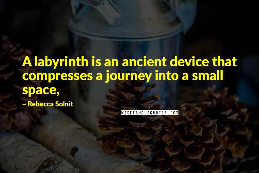 Rebecca Solnit quotes: A labyrinth is an ancient device that compresses a journey into a small space,