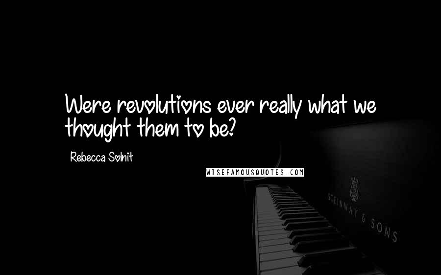 Rebecca Solnit quotes: Were revolutions ever really what we thought them to be?